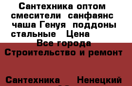   Сантехника оптом: смесители, санфаянс, чаша Генуя, поддоны стальные › Цена ­ 100 - Все города Строительство и ремонт » Сантехника   . Ненецкий АО,Волоковая д.